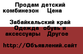 Продам детский комбинезон  › Цена ­ 500 - Забайкальский край Одежда, обувь и аксессуары » Другое   